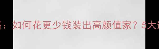 图片 装修材料选购全攻略：如何花更少钱装出高颜值家？5大避坑指南+省钱技巧1