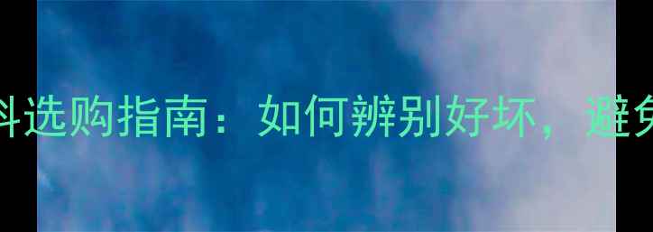 图片 装修材料选购指南：如何辨别好坏，避免踩坑？