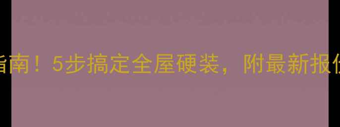 图片 装修材料选购避坑指南！5步搞定全屋硬装，附最新报价表（附清单）🏠💰