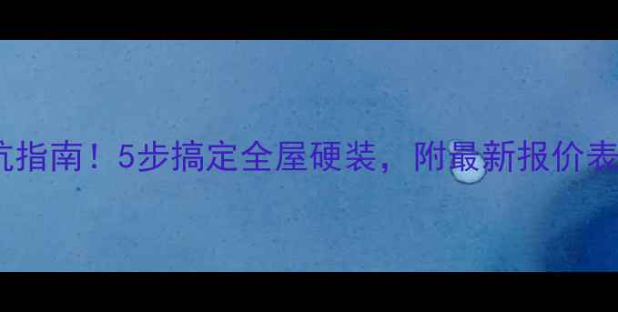 图片 装修材料选购避坑指南！5步搞定全屋硬装，附最新报价表（附清单）🏠💰1