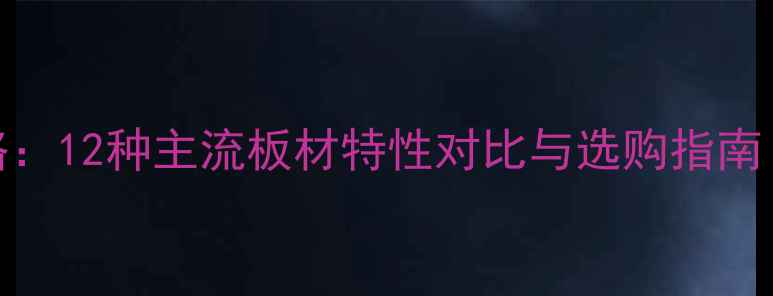 图片 装修板材全攻略：12种主流板材特性对比与选购指南（附环保等级）