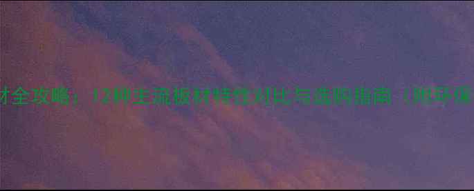 图片 装修板材全攻略：12种主流板材特性对比与选购指南（附环保等级）1