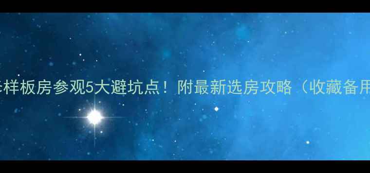 图片 装修样板房参观5大避坑点！附最新选房攻略（收藏备用）1