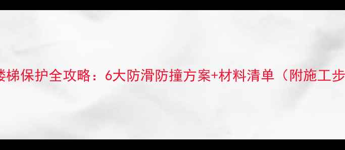 图片 装修楼梯保护全攻略：6大防滑防撞方案+材料清单（附施工步骤）1