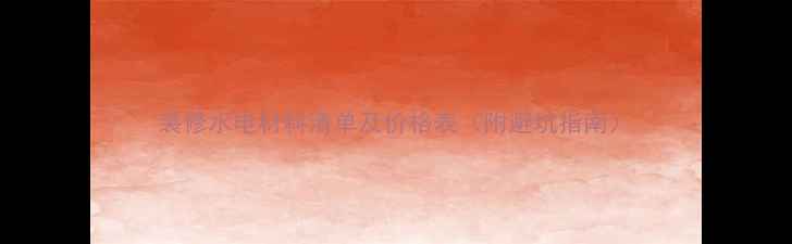 图片 装修水电材料清单及价格表（附避坑指南）