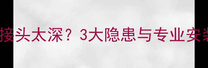 图片 装修水管接头太深？3大隐患与专业安装技巧全2