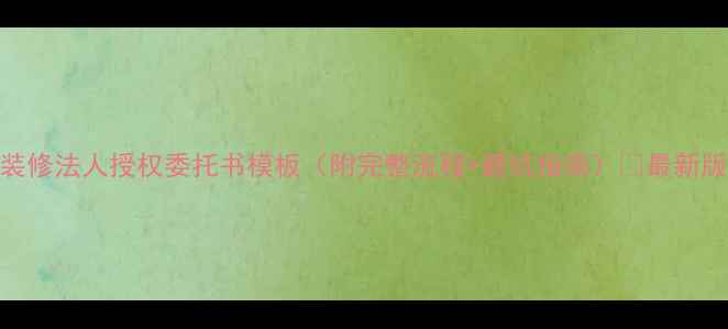 图片 装修法人授权委托书模板（附完整流程+避坑指南）🔥最新版