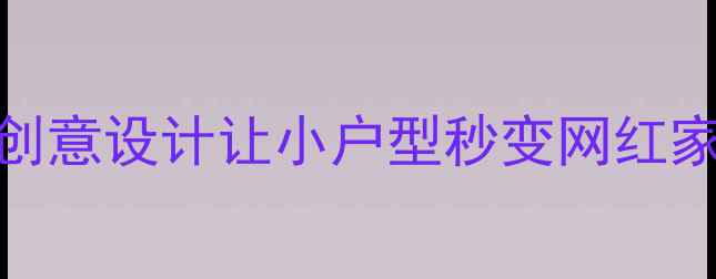 图片 装修灵感大公开！5大创意设计让小户型秒变网红家居（附全流程攻略）1