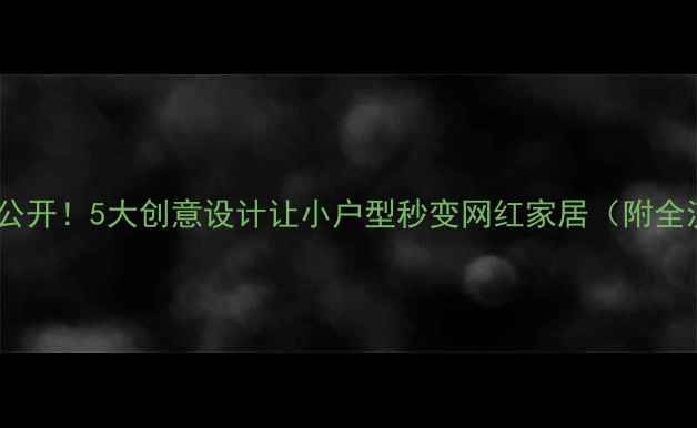 图片 装修灵感大公开！5大创意设计让小户型秒变网红家居（附全流程攻略）2