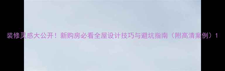 图片 装修灵感大公开！新购房必看全屋设计技巧与避坑指南（附高清案例）1