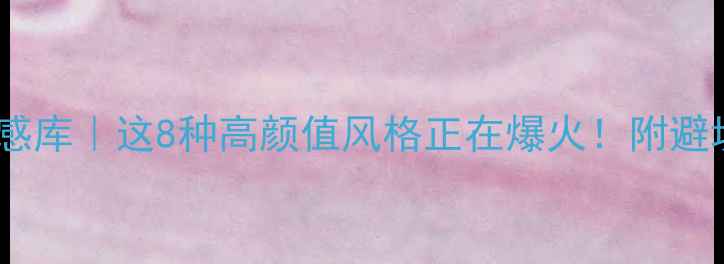 图片 装修灵感库｜这8种高颜值风格正在爆火！附避坑指南1