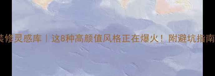 图片 装修灵感库｜这8种高颜值风格正在爆火！附避坑指南2