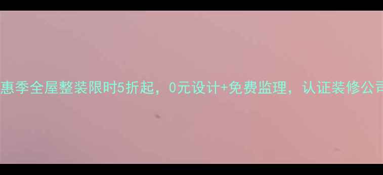 图片 装修特惠季全屋整装限时5折起，0元设计+免费监理，认证装修公司推荐1