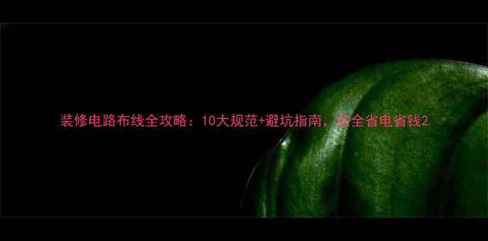 图片 装修电路布线全攻略：10大规范+避坑指南，安全省电省钱2