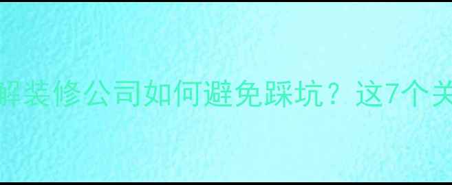 图片 装修监工全流程拆解装修公司如何避免踩坑？这7个关键节点必须盯紧！