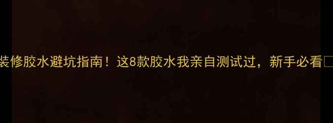 图片 装修胶水避坑指南！这8款胶水我亲自测试过，新手必看🧰