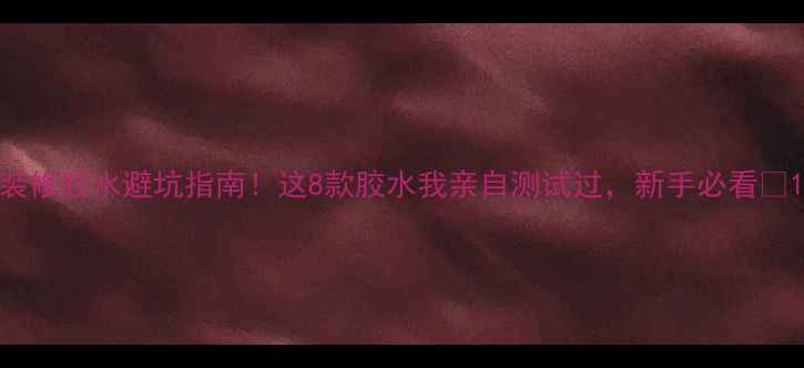 图片 装修胶水避坑指南！这8款胶水我亲自测试过，新手必看🧰1