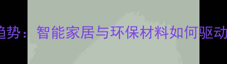 图片 装修行业趋势：智能家居与环保材料如何驱动市场变革1