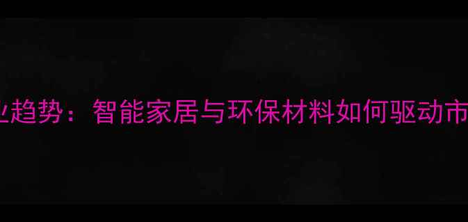 图片 装修行业趋势：智能家居与环保材料如何驱动市场变革2