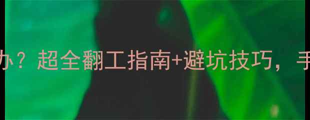 图片 装修装的不满意怎么办？超全翻工指南+避坑技巧，手把手教你重装满意家