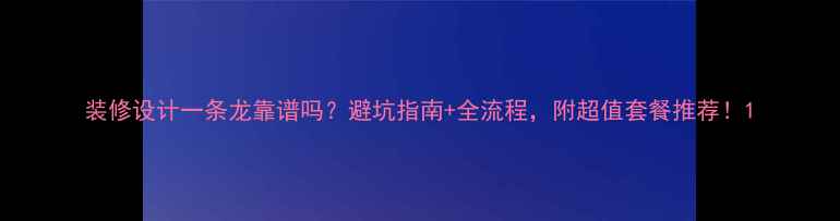 图片 装修设计一条龙靠谱吗？避坑指南+全流程，附超值套餐推荐！1