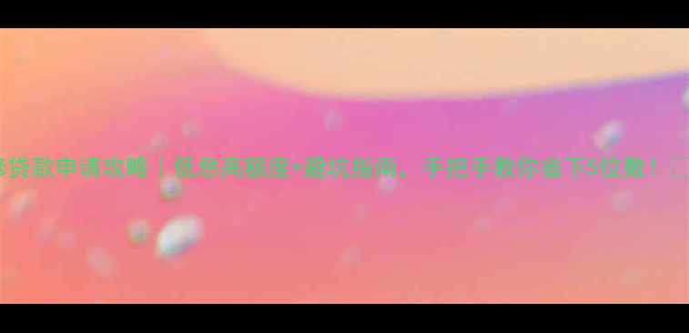 图片 装修贷款申请攻略｜低息高额度+避坑指南，手把手教你省下5位数！💰🏠2