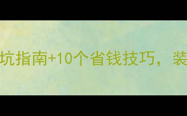 图片 装修趋势全｜5大避坑指南+10个省钱技巧，装修公司亲授干货！2