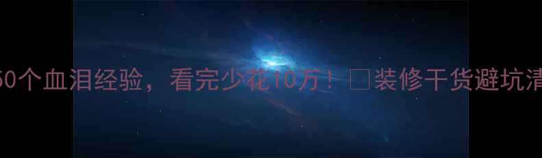 图片 装修避坑指南｜50个血泪经验，看完少花10万！✨装修干货避坑清单装修新手必看