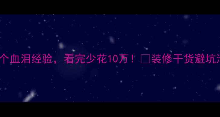 图片 装修避坑指南｜50个血泪经验，看完少花10万！✨装修干货避坑清单装修新手必看2