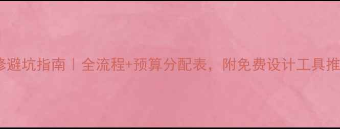 图片 装修避坑指南｜全流程+预算分配表，附免费设计工具推荐1