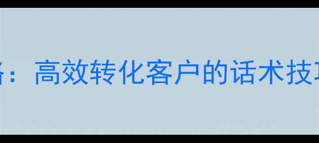 图片 装修销售电话沟通全攻略：高效转化客户的话术技巧与实战策略（附案例）