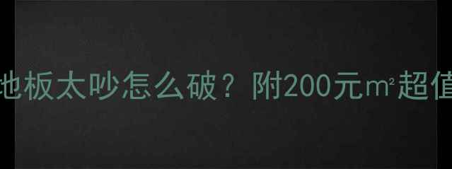 图片 装修隔音天花板楼上地板太吵怎么破？附200元㎡超值方案+施工避坑指南1