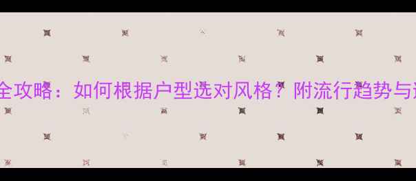 图片 装修风格全攻略：如何根据户型选对风格？附流行趋势与避坑指南2