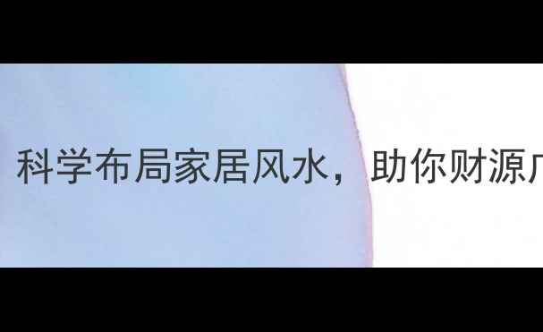 图片 装修风水禁忌全：科学布局家居风水，助你财源广进、家宅平安！
