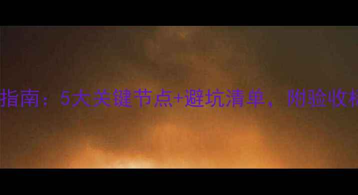 图片 装修验收全流程指南：5大关键节点+避坑清单，附验收标准与注意事项2