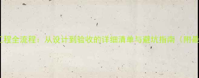 图片 装饰装修工程全流程：从设计到验收的详细清单与避坑指南（附最新报价）2