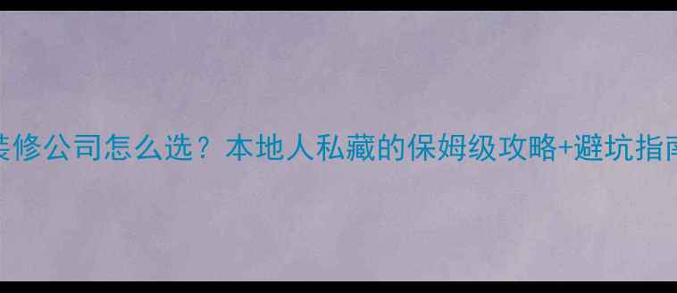 图片 襄阳装修公司怎么选？本地人私藏的保姆级攻略+避坑指南🏠💡