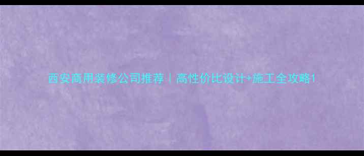 图片 西安商用装修公司推荐｜高性价比设计+施工全攻略1