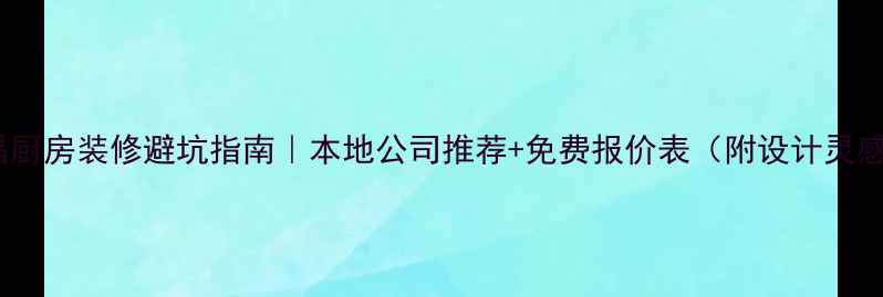图片 西昌厨房装修避坑指南｜本地公司推荐+免费报价表（附设计灵感）2