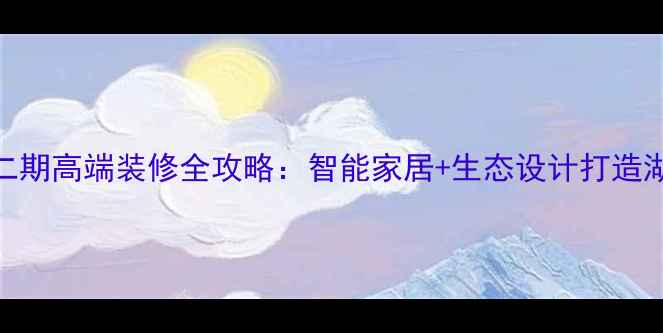 图片 誉珑湖滨二期高端装修全攻略：智能家居+生态设计打造湖畔理想家