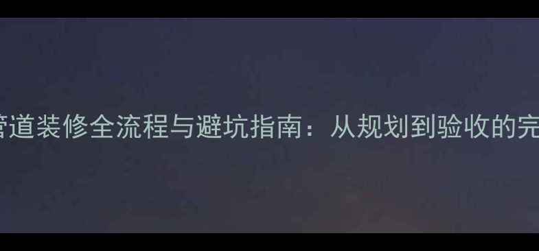 图片 设备层管道装修全流程与避坑指南：从规划到验收的完整指南1