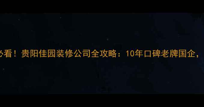 图片 贵阳家庭装修必看！贵阳佳园装修公司全攻略：10年口碑老牌国企，附最新报价表1