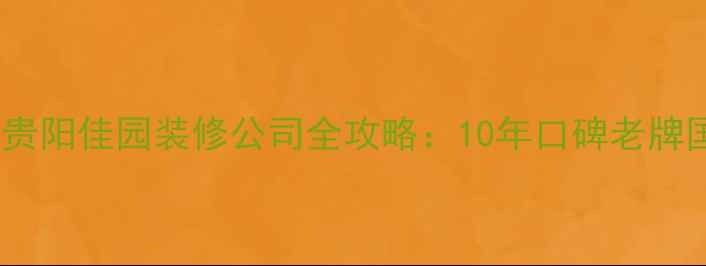 图片 贵阳家庭装修必看！贵阳佳园装修公司全攻略：10年口碑老牌国企，附最新报价表2