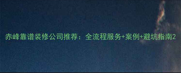 图片 赤峰靠谱装修公司推荐：全流程服务+案例+避坑指南2