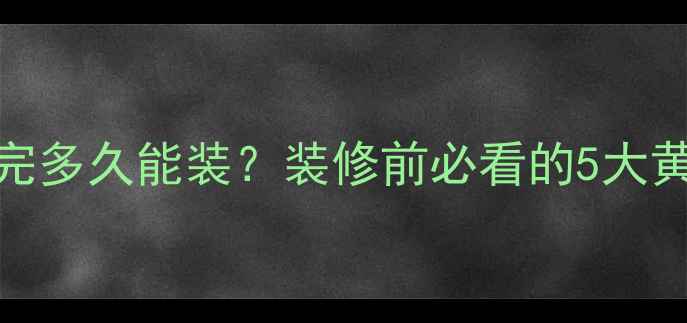 图片 超全干货新房建完多久能装？装修前必看的5大黄金时间表！🏠💡