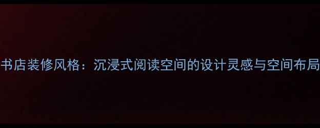 图片 越界书店装修风格：沉浸式阅读空间的设计灵感与空间布局指南