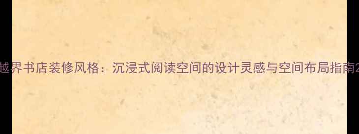 图片 越界书店装修风格：沉浸式阅读空间的设计灵感与空间布局指南2