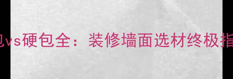 图片 软包vs硬包全：装修墙面选材终极指南1