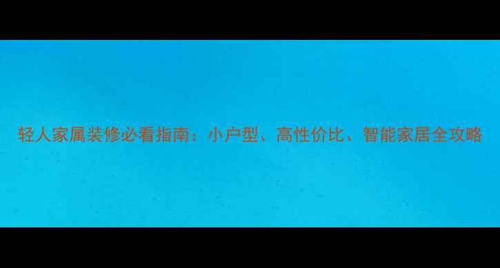 图片 轻人家属装修必看指南：小户型、高性价比、智能家居全攻略