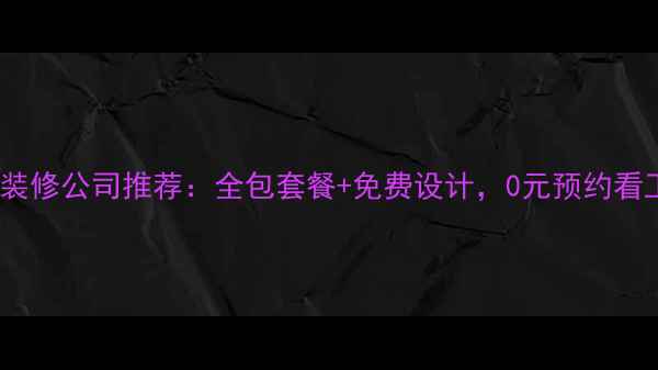 图片 辽阳县装修公司推荐：全包套餐+免费设计，0元预约看工地！2